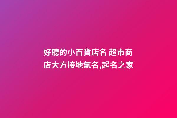 好聽的小百貨店名 超市商店大方接地氣名,起名之家